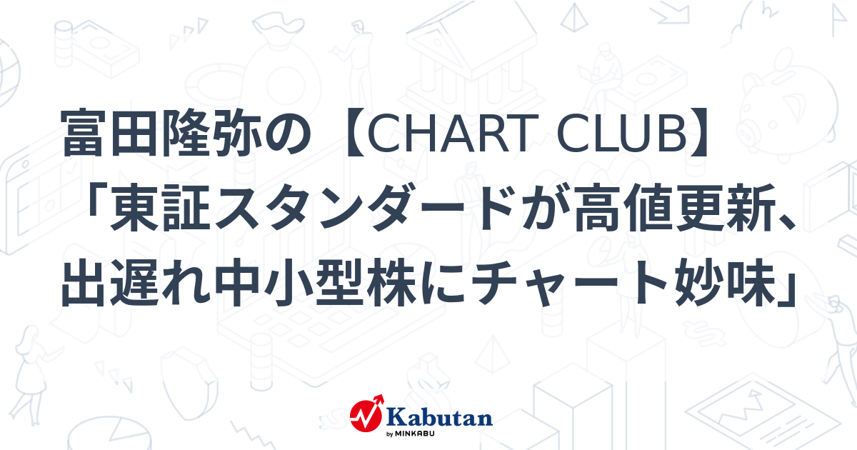 Takaya Tomita’s[CHART CLUB]”TSE Standard hits new high, chart charm for lagging small and medium-sized stocks” | Market Conditions – Stock Search News